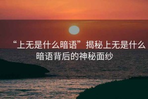 “上無是什么暗語”揭秘上無是什么暗語背后的神秘面紗