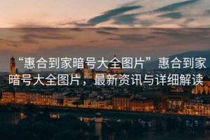 “惠合到家暗號(hào)大全圖片”惠合到家暗號(hào)大全圖片，最新資訊與詳細(xì)解讀