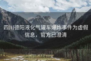 四川德陽(yáng)液化氣罐車(chē)爆炸事件為虛假信息，官方已澄清