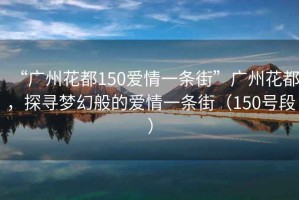 “廣州花都150愛情一條街”廣州花都，探尋夢幻般的愛情一條街（150號段）