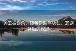 民工被誤殺，錢(qián)包只剩兩塊錢(qián)，悲劇背后的深思