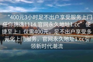 “400元3小時(shí)足不出戶享受服務(wù)上門(mén)任你挑選1114.官網(wǎng)永久地址1.cc”便捷至上』僅需400元，足不出戶享受多元化上門(mén)服務(wù)，官網(wǎng)永久地址1.cc引領(lǐng)新時(shí)代潮流