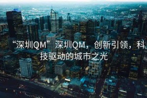 “深圳QM”深圳QM，創(chuàng)新引領(lǐng)，科技驅(qū)動(dòng)的城市之光
