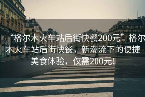 “格爾木火車站后街快餐200元”格爾木火車站后街快餐，新潮流下的便捷美食體驗(yàn)，僅需200元！