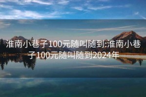 淮南小巷子100元隨叫隨到:淮南小巷子100元隨叫隨到2024年