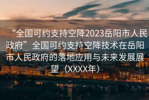 “全國可約支持空降2023岳陽市人民政府”全國可約支持空降技術(shù)在岳陽市人民政府的落地應(yīng)用與未來發(fā)展展望（XXXX年）