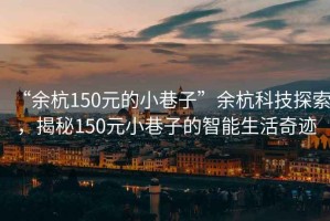“余杭150元的小巷子”余杭科技探索，揭秘150元小巷子的智能生活奇跡