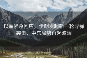 以軍緊急回應(yīng)，伊朗發(fā)起新一輪導(dǎo)彈襲擊，中東局勢(shì)再起波瀾