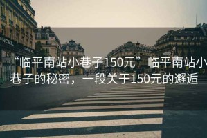 “臨平南站小巷子150元”臨平南站小巷子的秘密，一段關(guān)于150元的邂逅