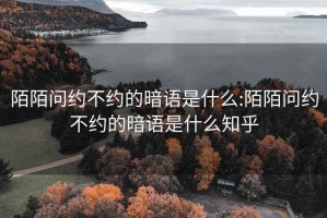 陌陌問約不約的暗語是什么:陌陌問約不約的暗語是什么知乎