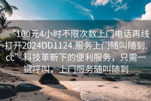 “100元4小時不限次數(shù)上門電話再線打開2024DD1124.服務(wù)上門隨叫隨到.cc”科技革新下的便利服務(wù)，只需一鍵呼叫，上門服務(wù)隨叫隨到