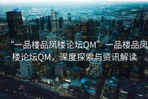 “一品樓品鳳樓論壇QM”一品樓品鳳樓論壇QM，深度探索與資訊解讀