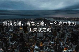 霧鎖邊陲，青春迷途，三名高中生打工失聯(lián)之謎