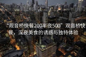 “觀音橋快餐200半夜500”觀音橋快餐，深夜美食的誘惑與獨(dú)特體驗(yàn)
