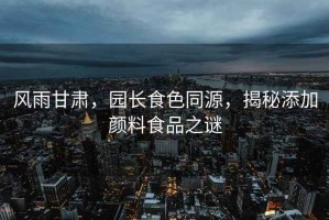 風(fēng)雨甘肅，園長(zhǎng)食色同源，揭秘添加顏料食品之謎