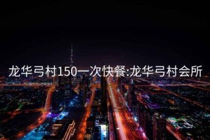 龍華弓村150一次快餐:龍華弓村會(huì)所
