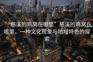 “慈溪的雞窩在哪里”慈溪的雞窩在哪里，一種文化現(xiàn)象與地域特色的探索