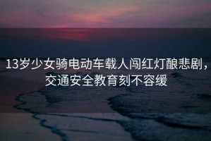 13歲少女騎電動(dòng)車載人闖紅燈釀悲劇，交通安全教育刻不容緩