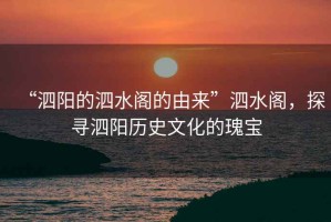 “泗陽(yáng)的泗水閣的由來”泗水閣，探尋泗陽(yáng)歷史文化的瑰寶