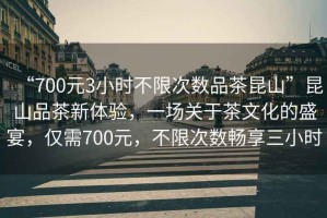 “700元3小時(shí)不限次數(shù)品茶昆山”昆山品茶新體驗(yàn)，一場(chǎng)關(guān)于茶文化的盛宴，僅需700元，不限次數(shù)暢享三小時(shí)
