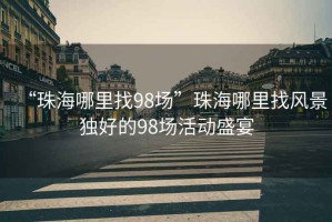 “珠海哪里找98場”珠海哪里找風(fēng)景獨好的98場活動盛宴