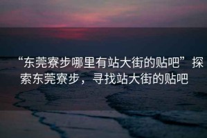 “東莞寮步哪里有站大街的貼吧”探索東莞寮步，尋找站大街的貼吧