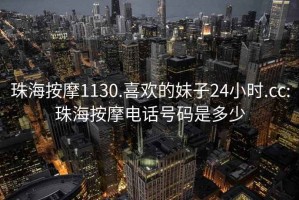 珠海按摩1130.喜歡的妹子24小時(shí).cc:珠海按摩電話號(hào)碼是多少