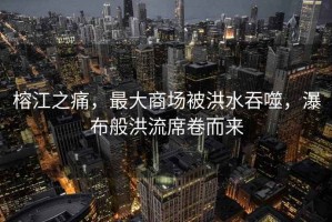 榕江之痛，最大商場(chǎng)被洪水吞噬，瀑布般洪流席卷而來(lái)
