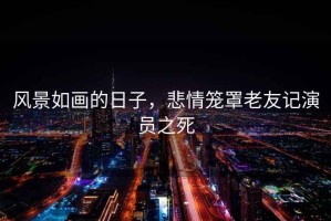 風(fēng)景如畫的日子，悲情籠罩老友記演員之死