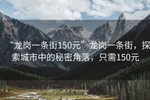 “龍崗一條街150元”龍崗一條街，探索城市中的秘密角落，只需150元