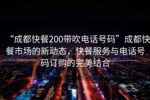 “成都快餐200帶吹電話號碼”成都快餐市場的新動態(tài)，快餐服務(wù)與電話號碼訂購的完美結(jié)合