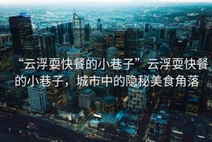 “云浮?？觳偷男∠镒印痹聘∷？觳偷男∠镒樱鞘兄械碾[秘美食角落
