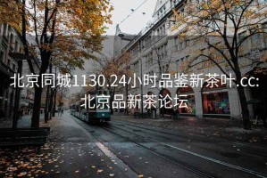 北京同城1130.24小時(shí)品鑒新茶葉.cc:北京品新茶論壇
