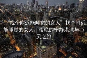 “找個(gè)附近能睡覺(jué)的女人”找個(gè)附近能睡覺(jué)的女人，夜晚的寧?kù)o港灣與心靈之旅