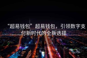 “超易錢包”超易錢包，引領(lǐng)數(shù)字支付新時(shí)代的全新選擇