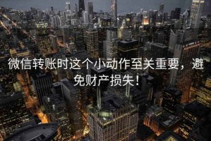 微信轉(zhuǎn)賬時這個小動作至關(guān)重要，避免財產(chǎn)損失！