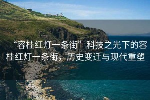 “容桂紅燈一條街”科技之光下的容桂紅燈一條街，歷史變遷與現(xiàn)代重塑