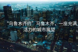 “烏魯木齊約”烏魯木齊，一座充滿活力的城市展望