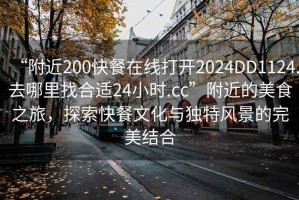 “附近200快餐在線打開2024DD1124.去哪里找合適24小時.cc”附近的美食之旅，探索快餐文化與獨特風景的完美結(jié)合