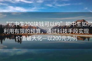 “初中生200塊錢可以約”初中生如何利用有限的預(yù)算，通過科技手段實現(xiàn)價值最大化—以200元為例