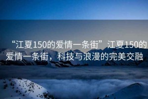 “江夏150的愛情一條街”江夏150的愛情一條街，科技與浪漫的完美交融