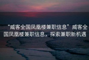 “威客全國(guó)鳳凰樓兼職信息”威客全國(guó)鳳凰樓兼職信息，探索兼職新機(jī)遇