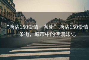“塘沽150愛情一條街”塘沽150愛情一條街，城市中的浪漫印記