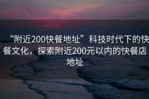 “附近200快餐地址”科技時(shí)代下的快餐文化，探索附近200元以內(nèi)的快餐店地址