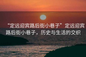 “定遠迎賓路后街小巷子”定遠迎賓路后街小巷子，歷史與生活的交織