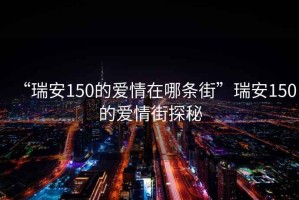 “瑞安150的愛情在哪條街”瑞安150的愛情街探秘