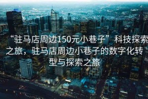 “駐馬店周邊150元小巷子”科技探索之旅，駐馬店周邊小巷子的數(shù)字化轉(zhuǎn)型與探索之旅