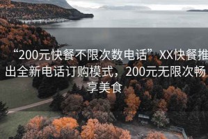 “200元快餐不限次數(shù)電話”XX快餐推出全新電話訂購模式，200元無限次暢享美食