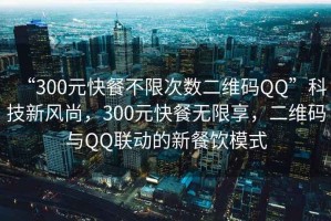 “300元快餐不限次數(shù)二維碼QQ”科技新風(fēng)尚，300元快餐無限享，二維碼與QQ聯(lián)動(dòng)的新餐飲模式