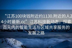 “江蘇100塊錢附近約1130.附近的人24小時最新.cc”江蘇科技新動態(tài)，探索百元內(nèi)的智能生活與區(qū)域共享服務(wù)的發(fā)展之路